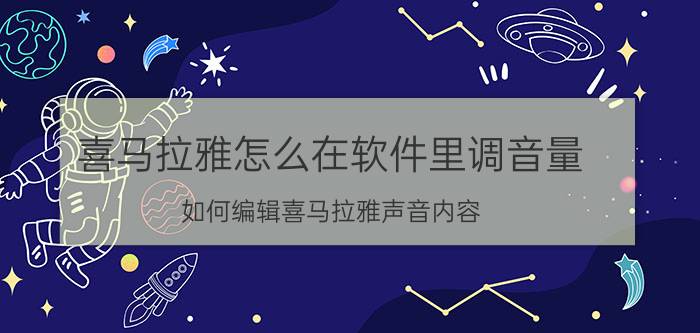 喜马拉雅怎么在软件里调音量 如何编辑喜马拉雅声音内容？